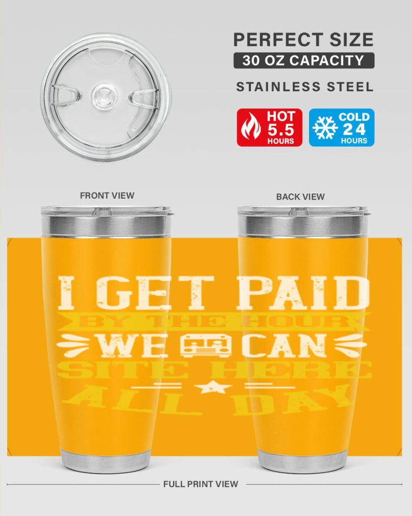 I GET PAID BY THE HOUR WE CAN SITE HERE ALL DAY Style 32#- bus driver- tumbler