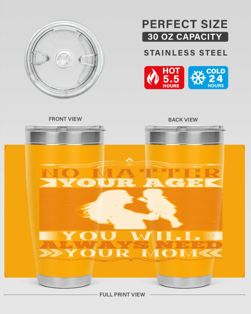 no matter your age you will always need your mom 33#- Parents Day- Tumbler