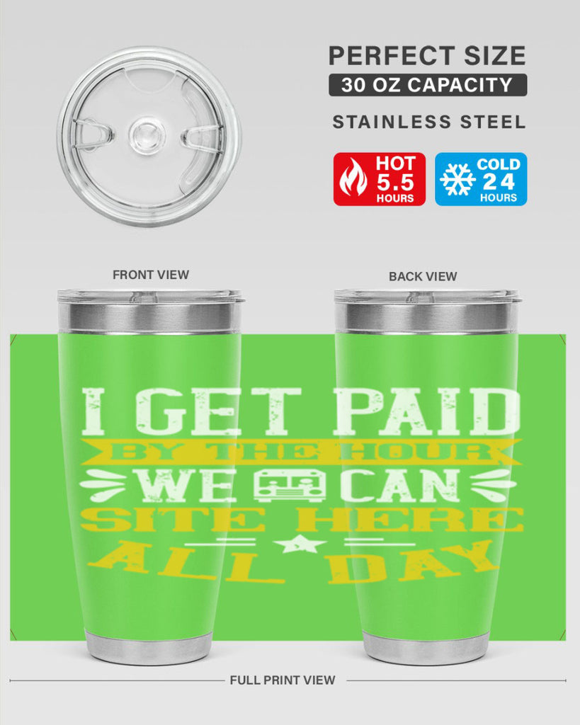 I GET PAID BY THE HOUR WE CAN SITE HERE ALL DAY Style 32#- bus driver- tumbler
