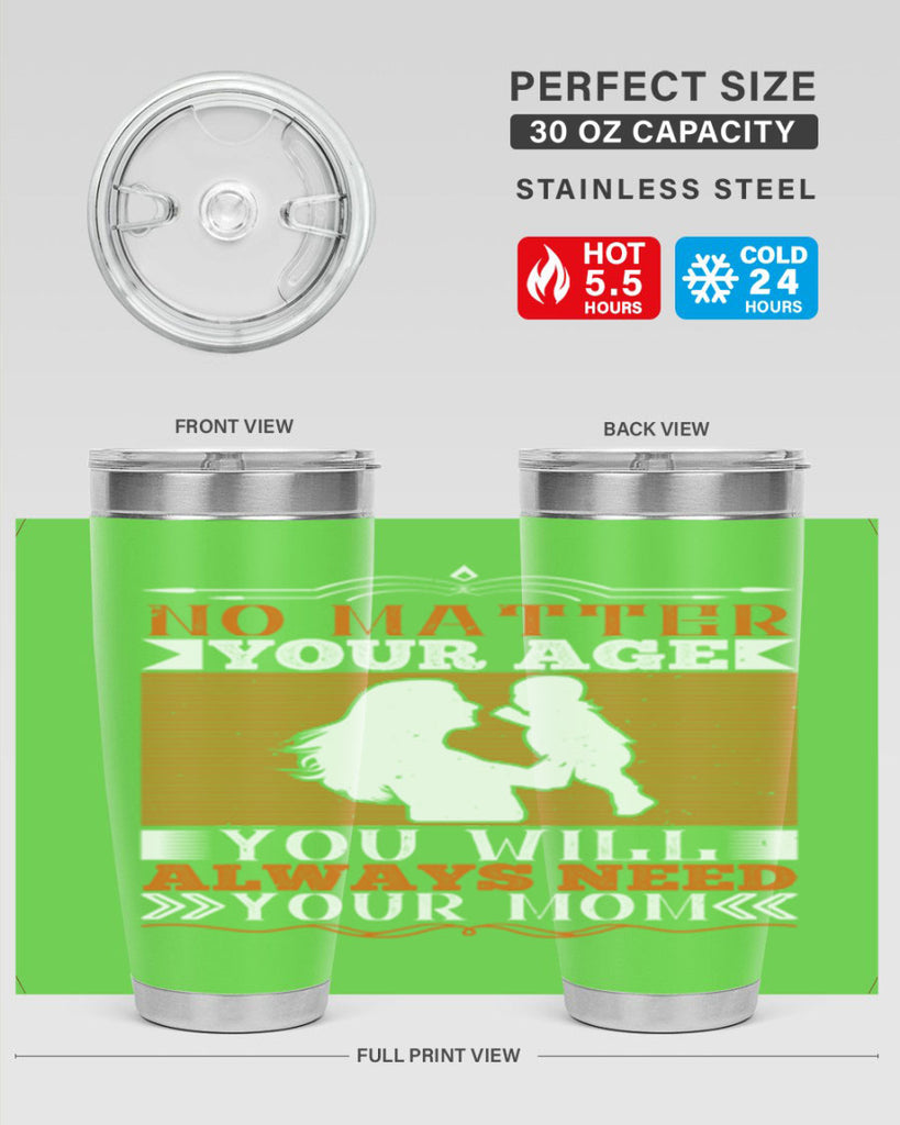 no matter your age you will always need your mom 33#- Parents Day- Tumbler