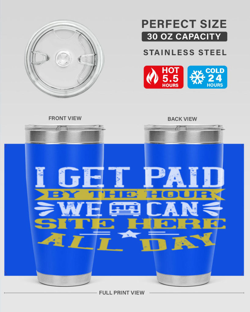 I GET PAID BY THE HOUR WE CAN SITE HERE ALL DAY Style 32#- bus driver- tumbler