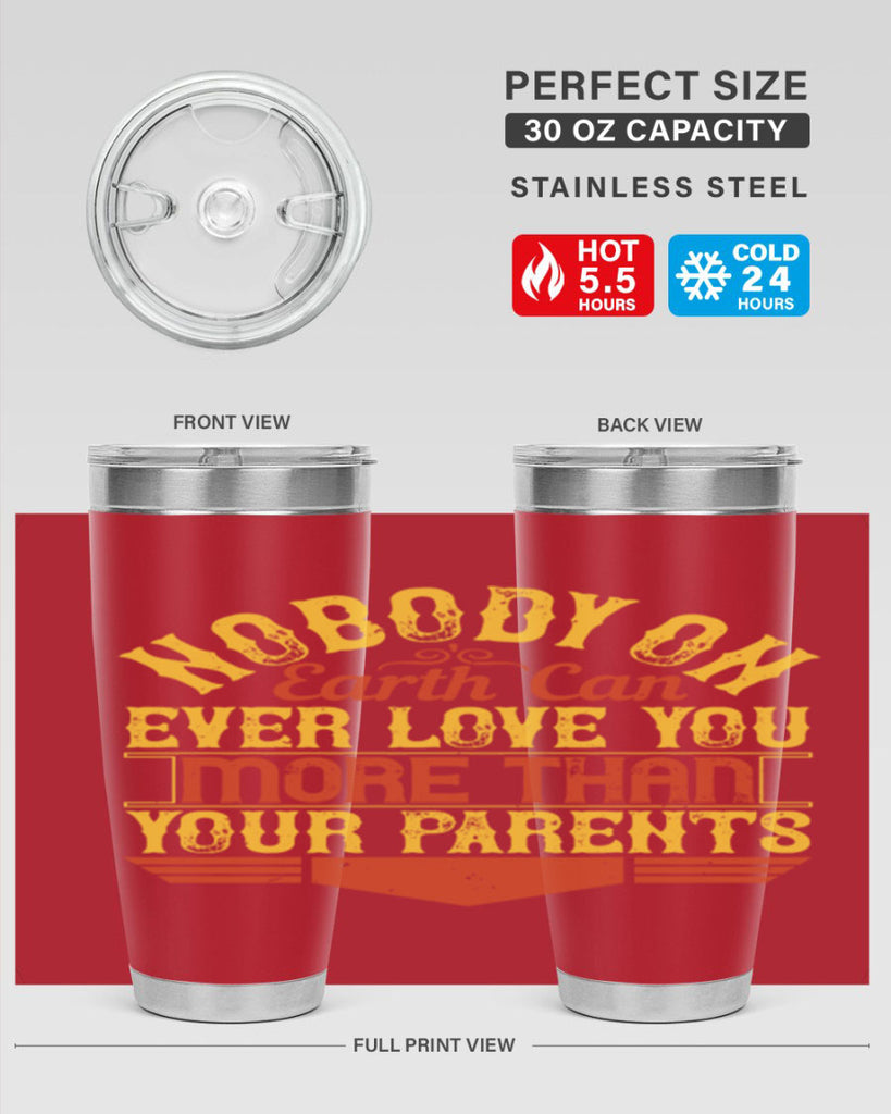 nobody on earth can ever love you more than your parents 32#- Parents Day- Tumbler