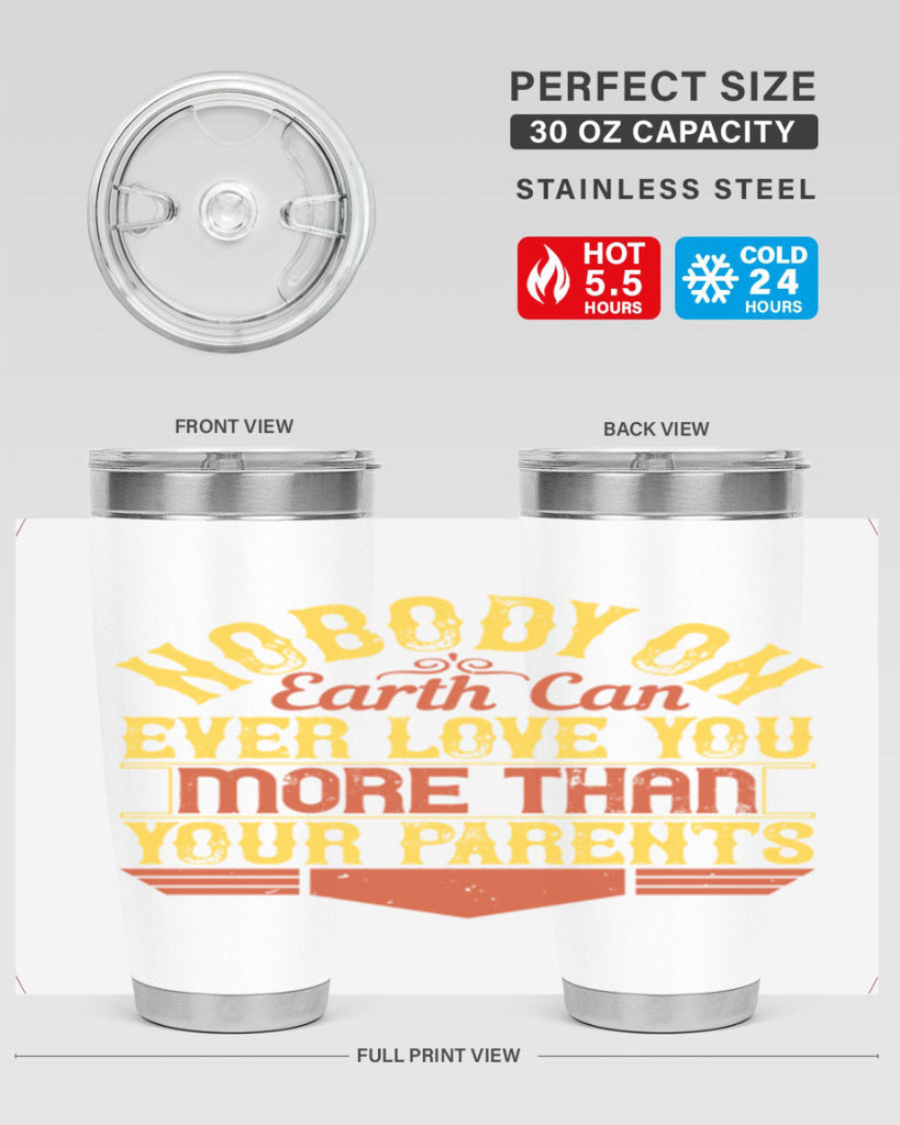 nobody on earth can ever love you more than your parents 32#- Parents Day- Tumbler