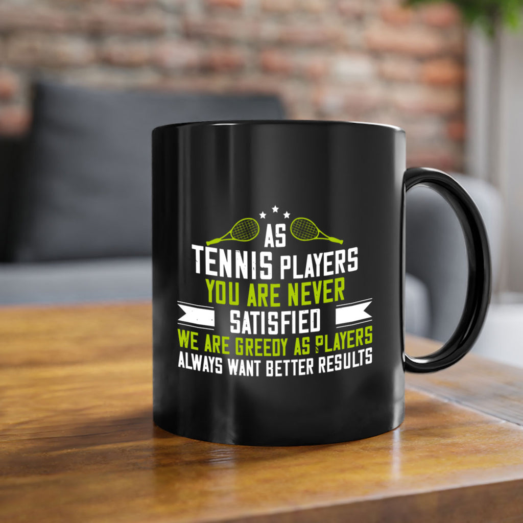 As tennis players you are never satisfied We are greedy as players always want better results 1454#- tennis-Mug / Coffee Cup
