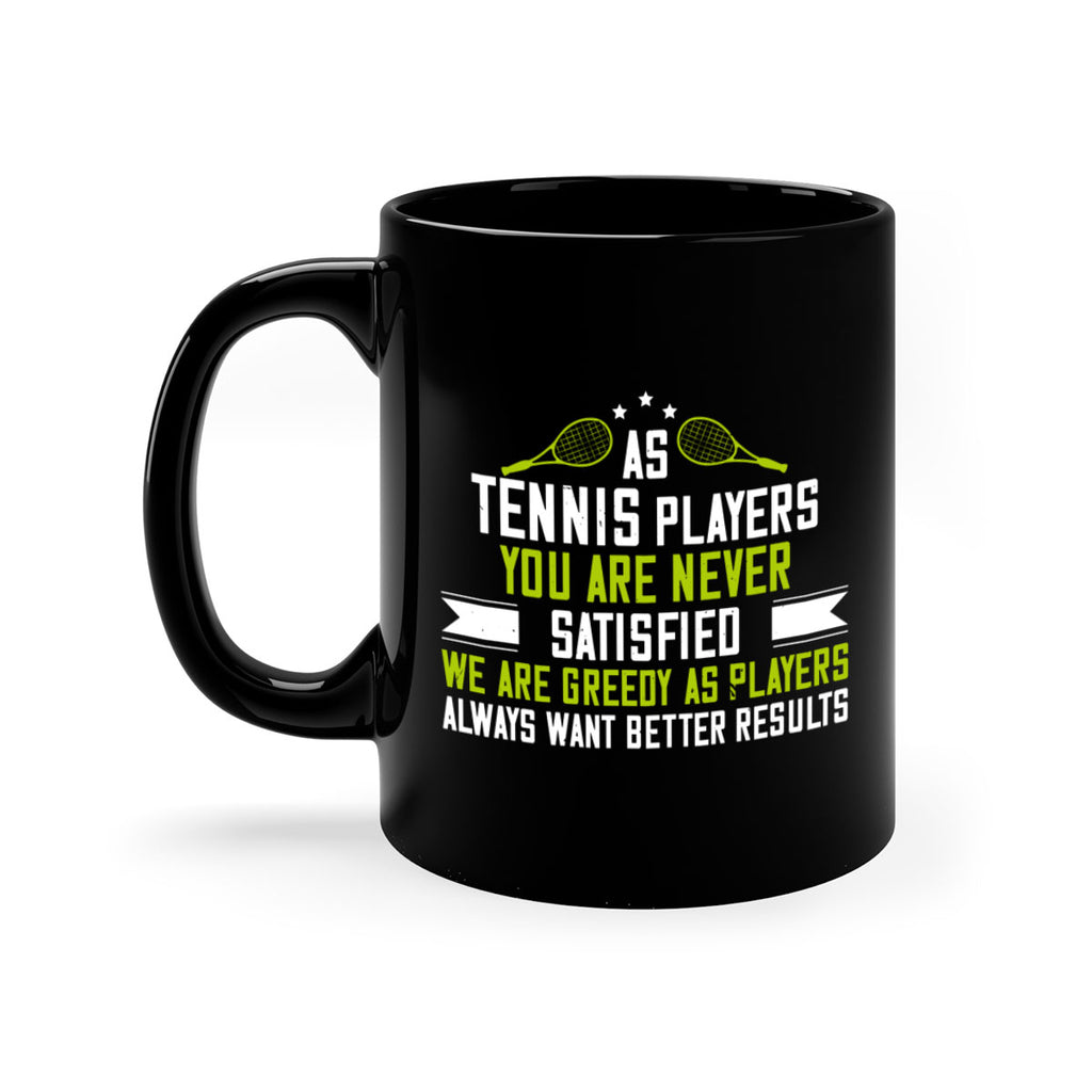 As tennis players you are never satisfied We are greedy as players always want better results 1454#- tennis-Mug / Coffee Cup