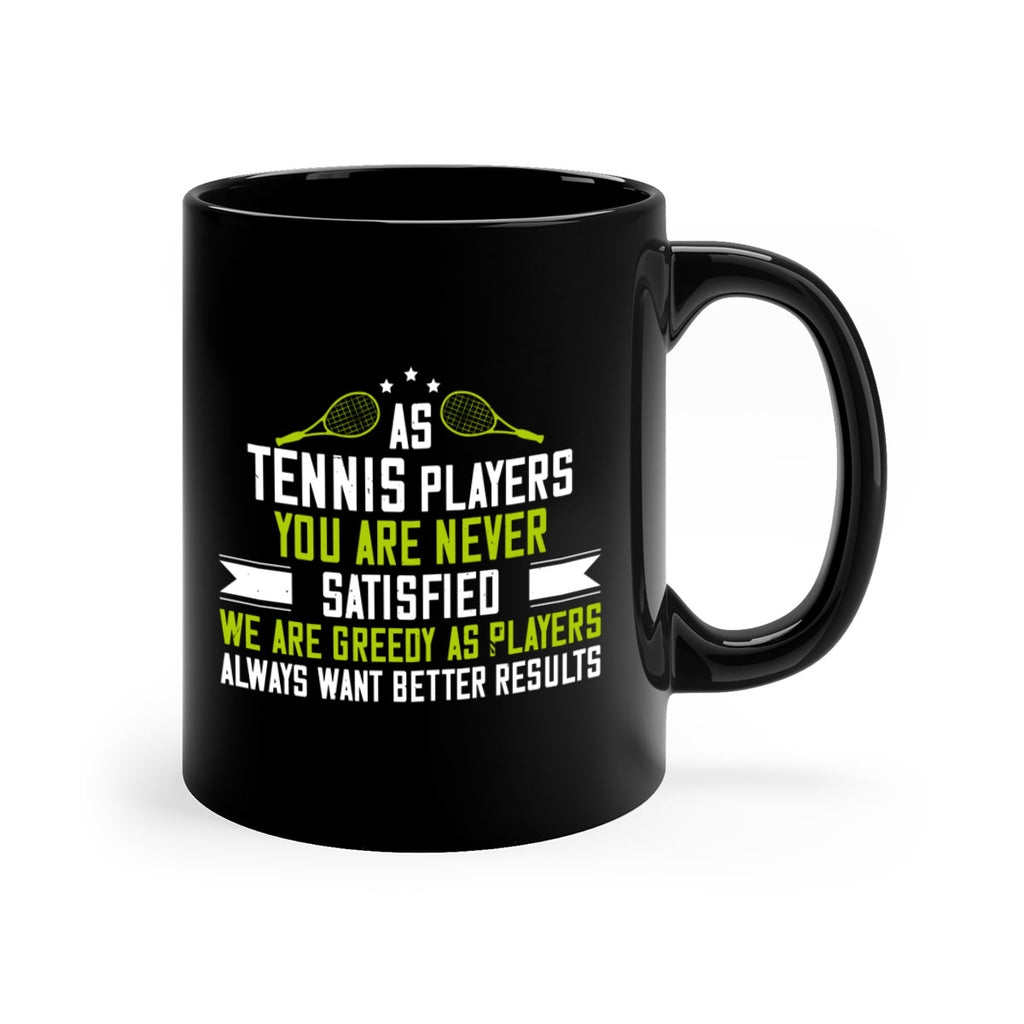 As tennis players you are never satisfied We are greedy as players always want better results 1454#- tennis-Mug / Coffee Cup