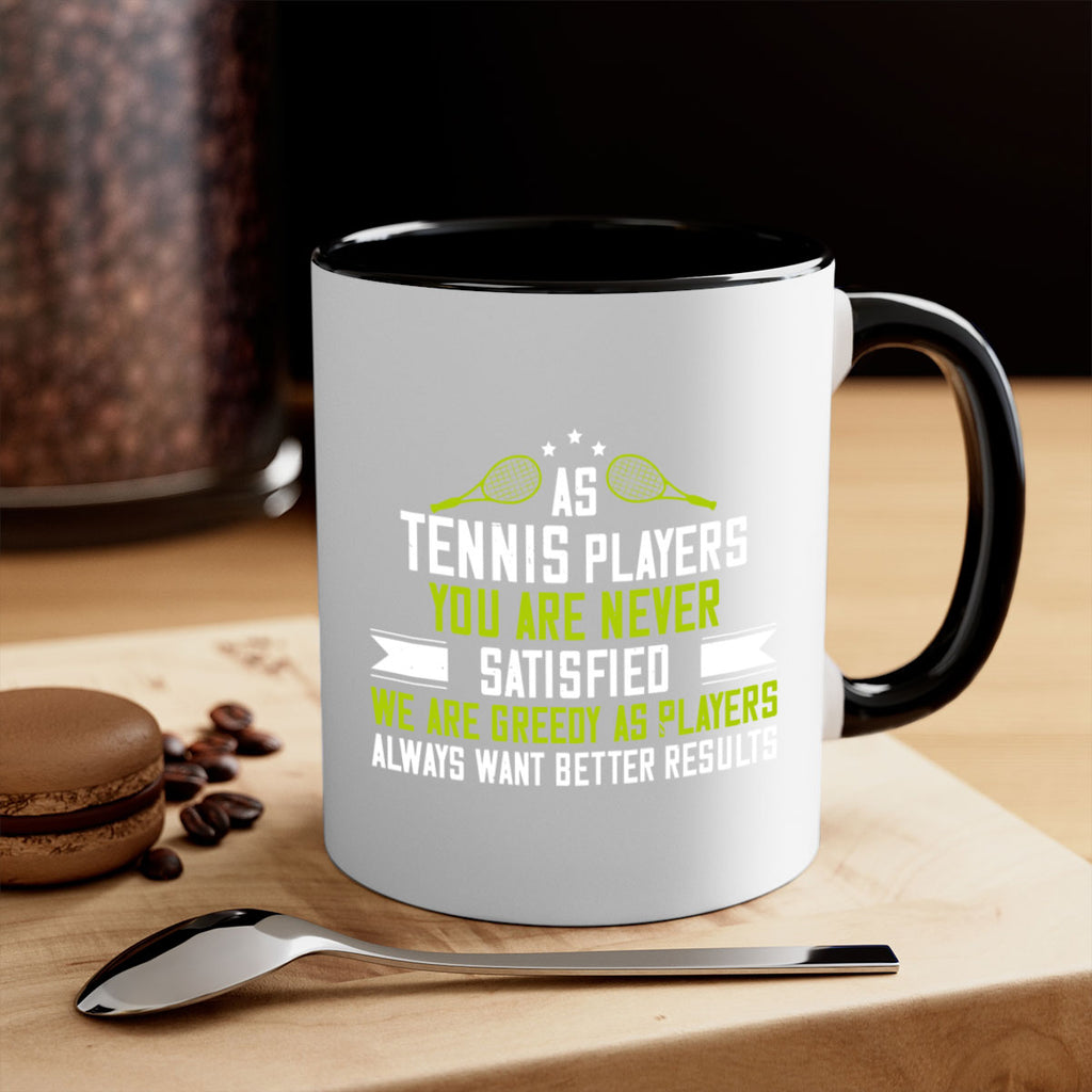 As tennis players you are never satisfied We are greedy as players always want better results 1454#- tennis-Mug / Coffee Cup