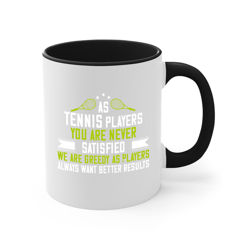As tennis players you are never satisfied We are greedy as players always want better results 1454#- tennis-Mug / Coffee Cup