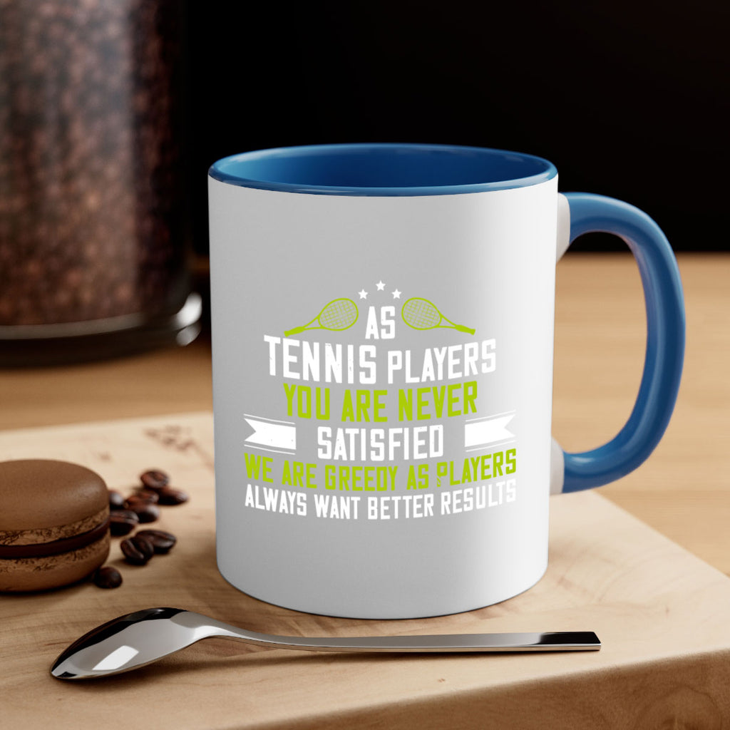 As tennis players you are never satisfied We are greedy as players always want better results 1454#- tennis-Mug / Coffee Cup
