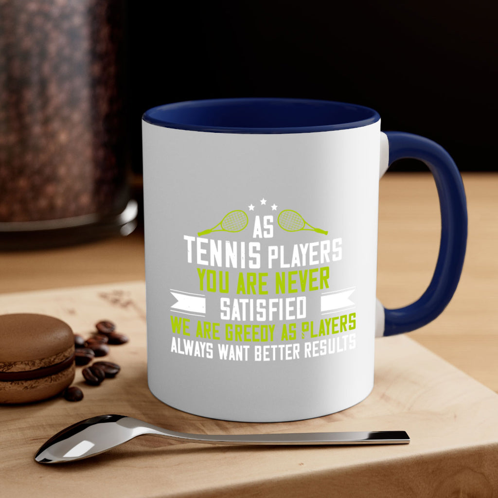 As tennis players you are never satisfied We are greedy as players always want better results 1454#- tennis-Mug / Coffee Cup