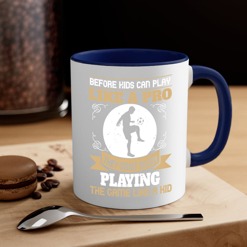 Before kids can play like a pro they must enjoy playing the game like a kid 1425#- soccer-Mug / Coffee Cup