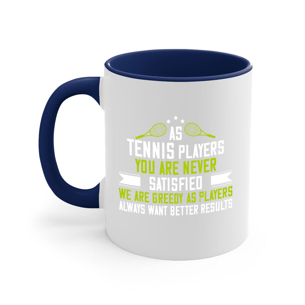 As tennis players you are never satisfied We are greedy as players always want better results 1454#- tennis-Mug / Coffee Cup