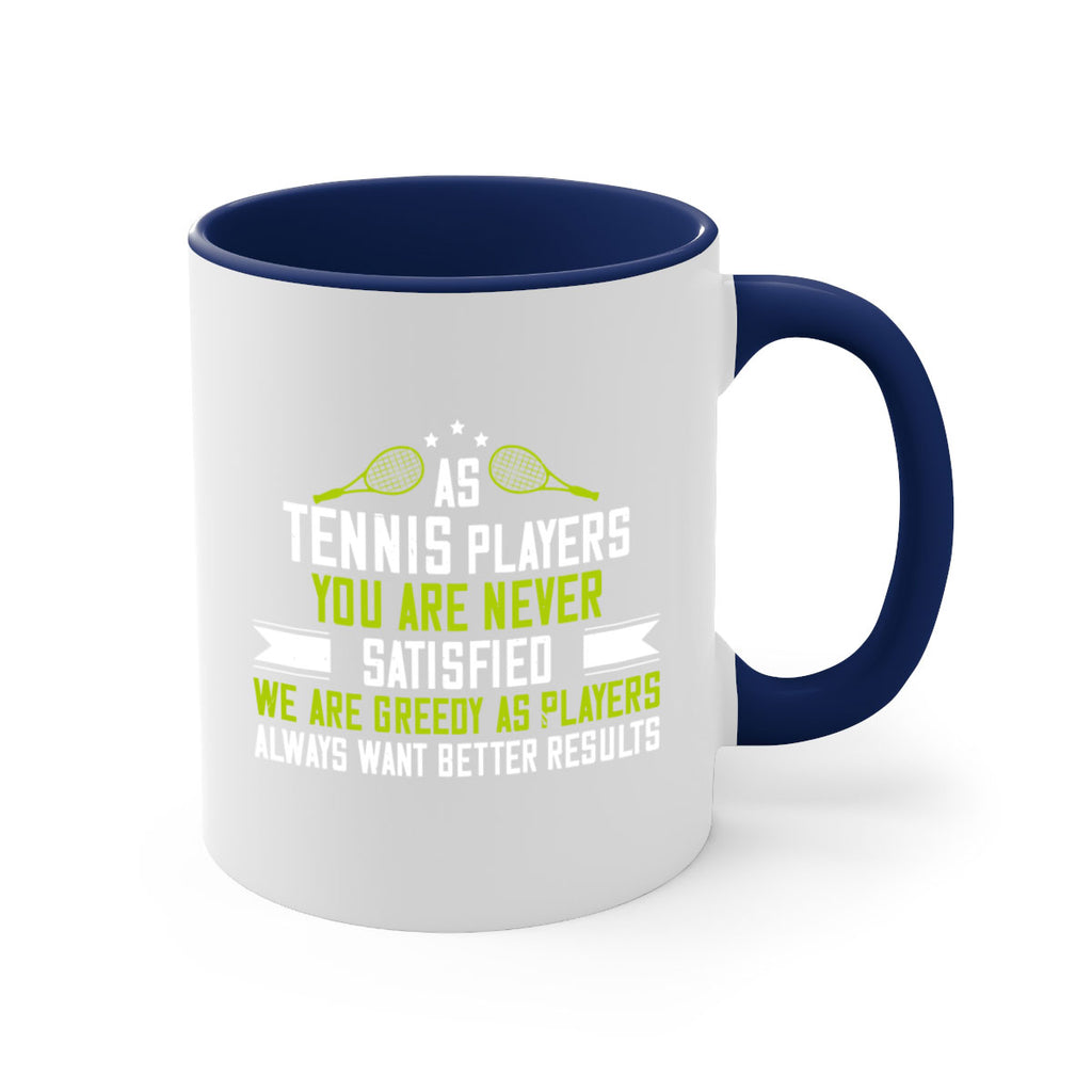 As tennis players you are never satisfied We are greedy as players always want better results 1454#- tennis-Mug / Coffee Cup