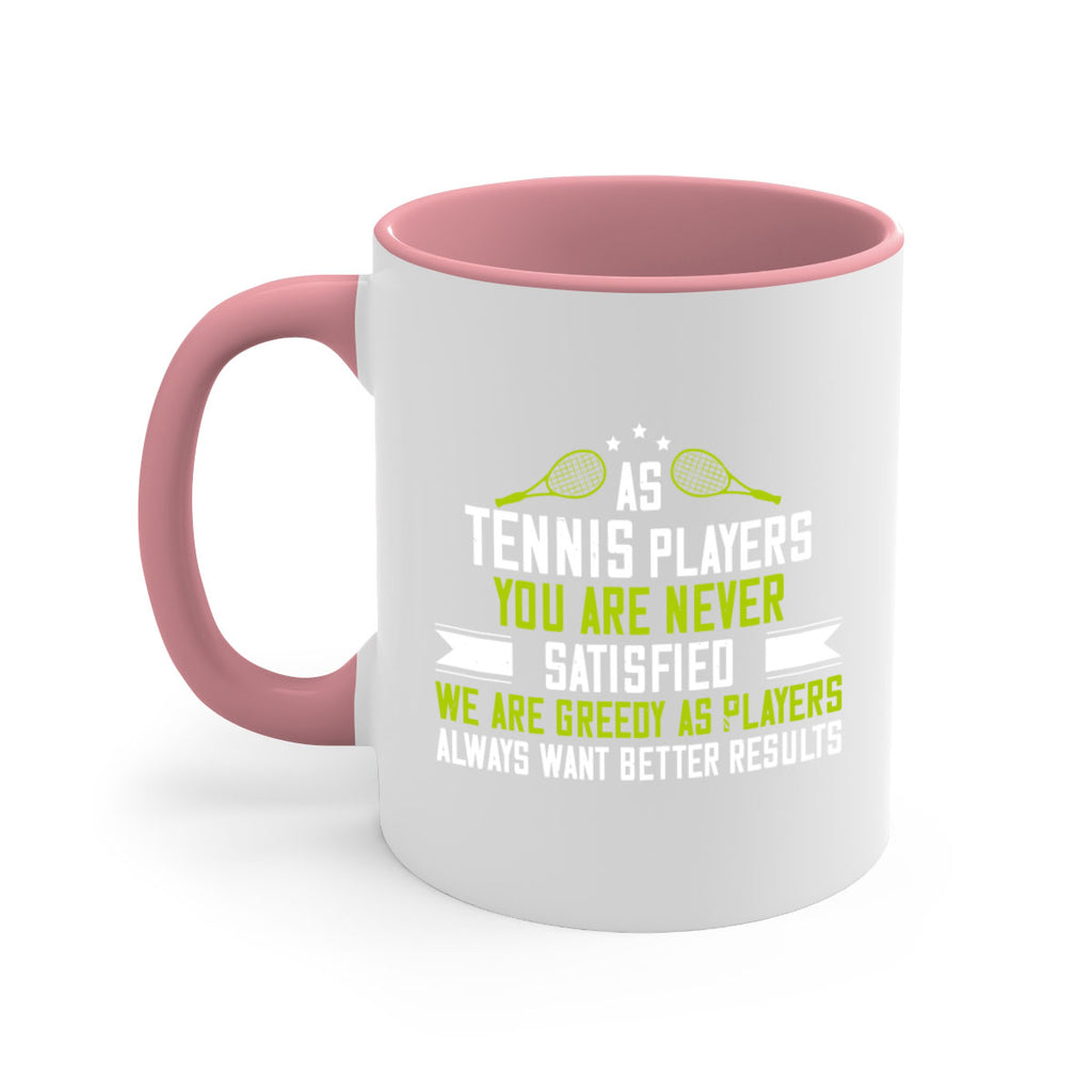As tennis players you are never satisfied We are greedy as players always want better results 1454#- tennis-Mug / Coffee Cup