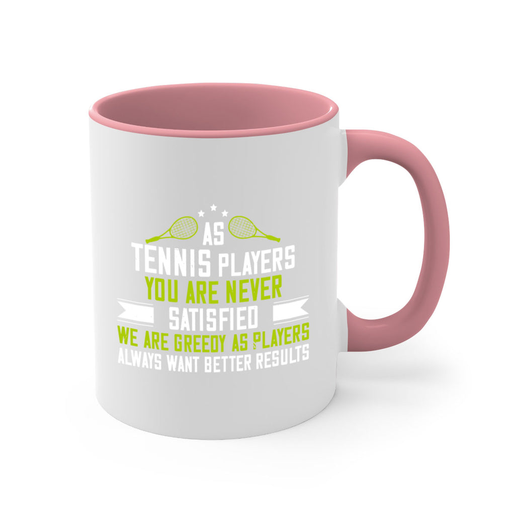 As tennis players you are never satisfied We are greedy as players always want better results 1454#- tennis-Mug / Coffee Cup