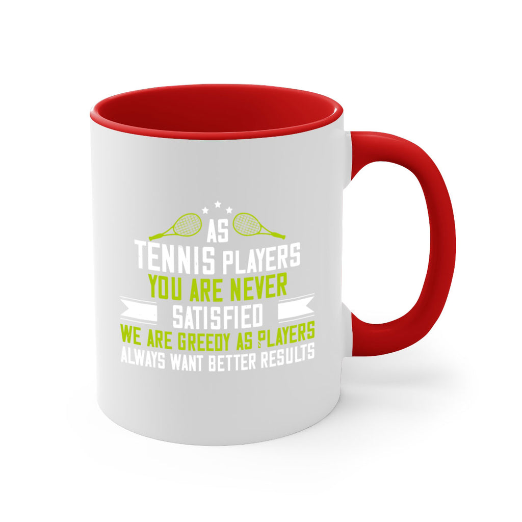 As tennis players you are never satisfied We are greedy as players always want better results 1454#- tennis-Mug / Coffee Cup