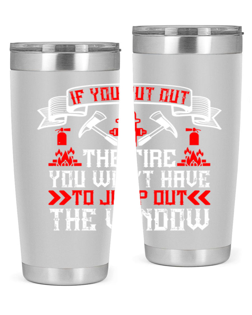 If you put out the fire you won’t have to jump out the window Style 58#- fire fighter- tumbler