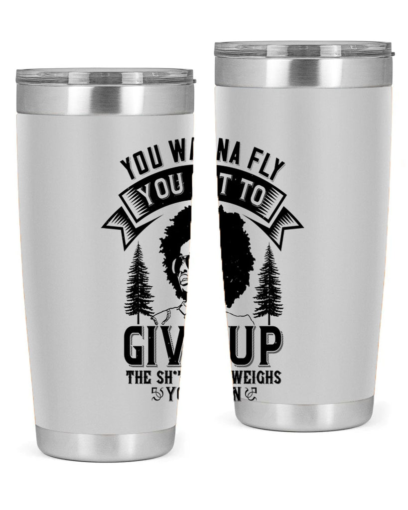 You wanna fly you got to give up the sht that weighs you down Style 47#- afro- Tumbler