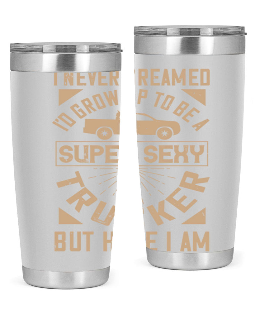 i never dreamed i’ grow up to be a super sexy trucker but here i am Style 41#- truck driver- tumbler