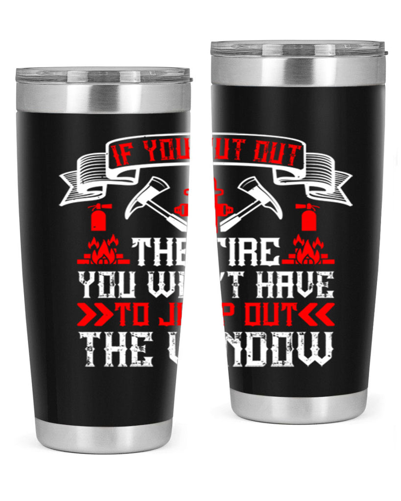 If you put out the fire you won’t have to jump out the window Style 58#- fire fighter- tumbler