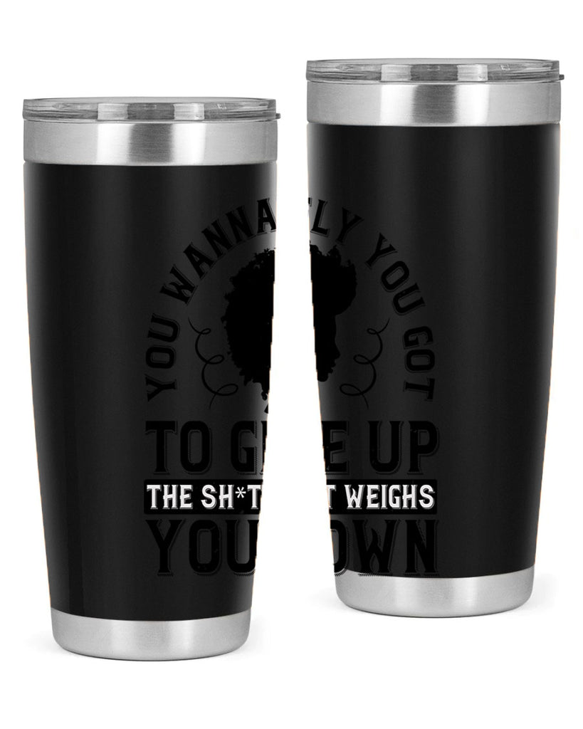 You wanna fly you got to give up the sht that weighs you down Style 45#- afro- Tumbler