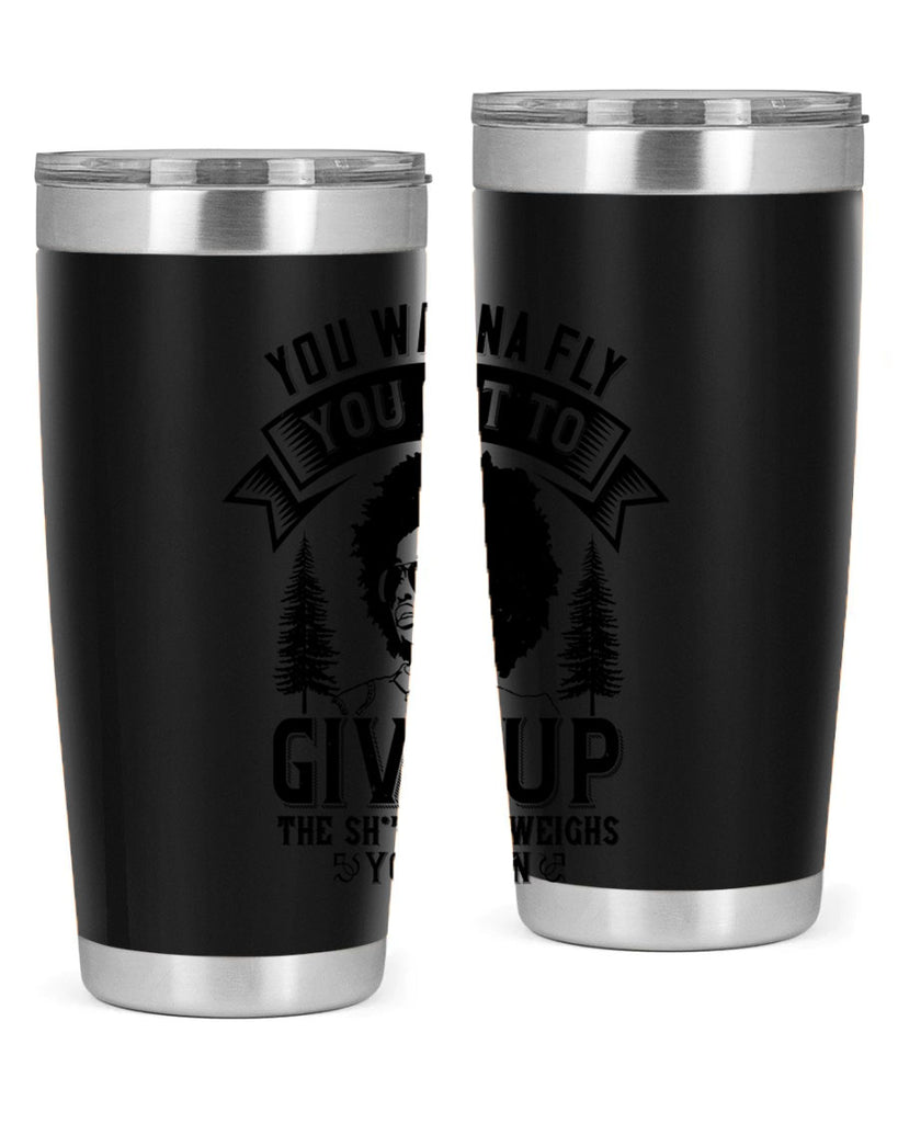 You wanna fly you got to give up the sht that weighs you down Style 47#- afro- Tumbler