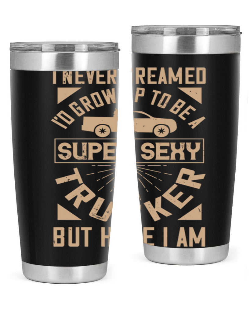 i never dreamed i’ grow up to be a super sexy trucker but here i am Style 41#- truck driver- tumbler