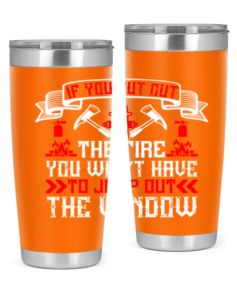 If you put out the fire you won’t have to jump out the window Style 58#- fire fighter- tumbler