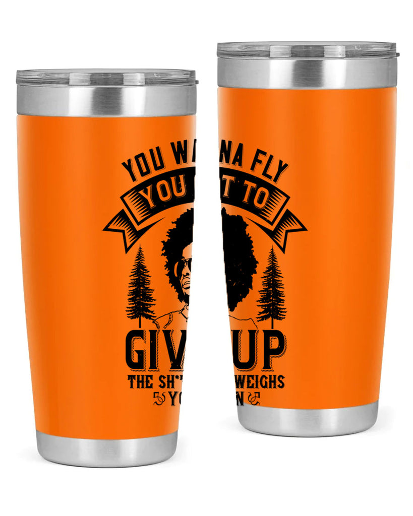 You wanna fly you got to give up the sht that weighs you down Style 47#- afro- Tumbler