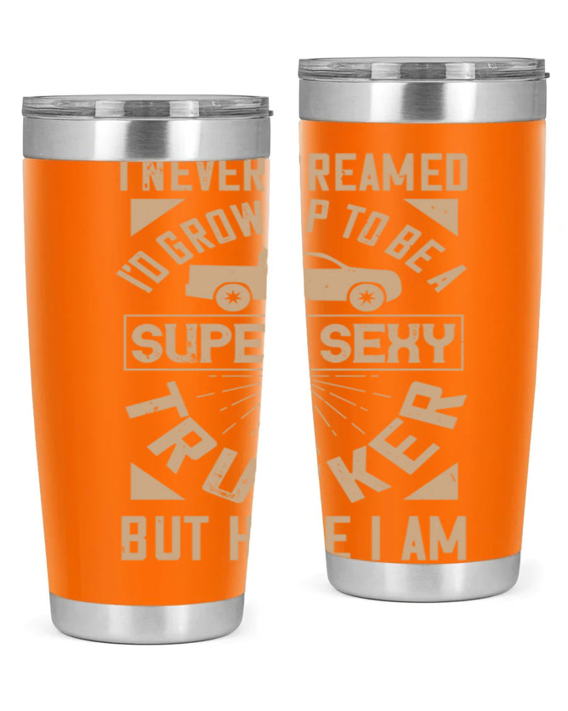 i never dreamed i’ grow up to be a super sexy trucker but here i am Style 41#- truck driver- tumbler