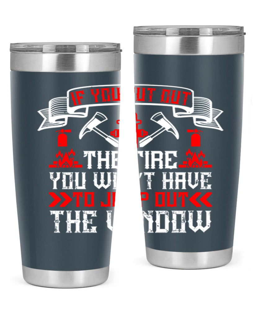 If you put out the fire you won’t have to jump out the window Style 58#- fire fighter- tumbler