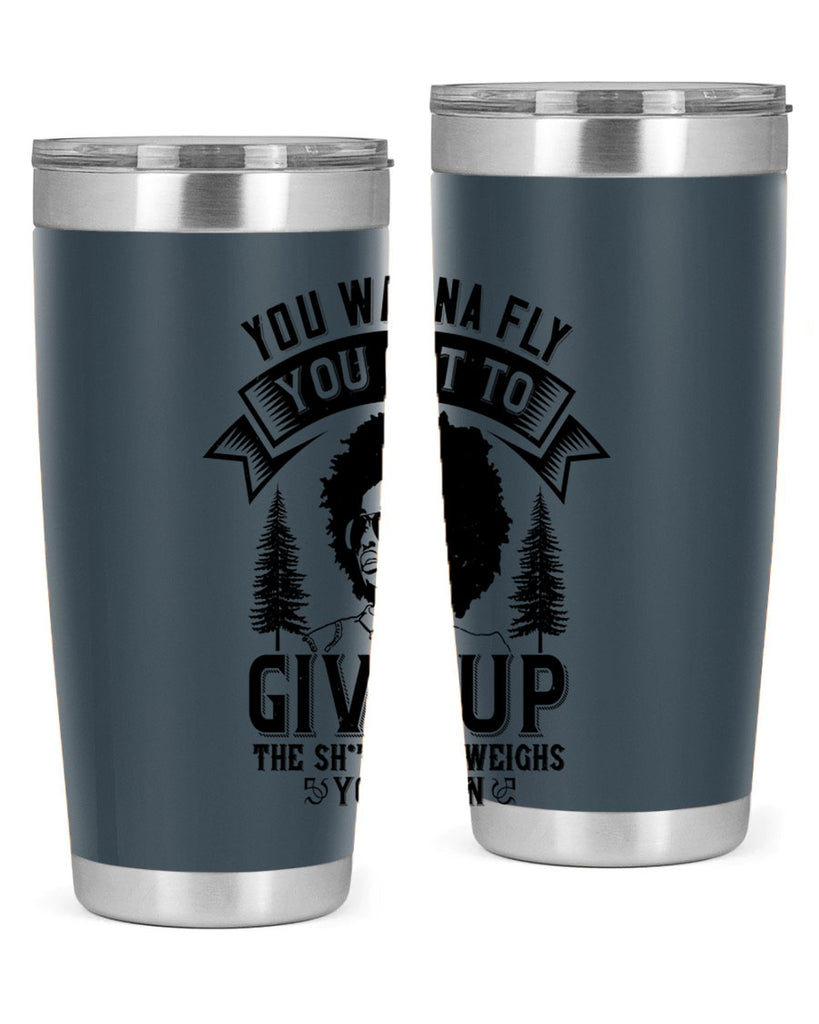 You wanna fly you got to give up the sht that weighs you down Style 47#- afro- Tumbler