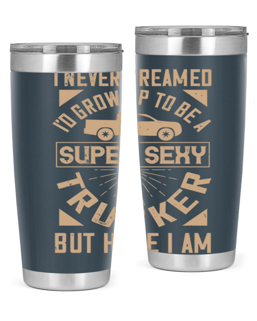 i never dreamed i’ grow up to be a super sexy trucker but here i am Style 41#- truck driver- tumbler