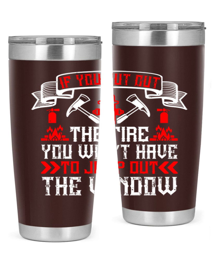 If you put out the fire you won’t have to jump out the window Style 58#- fire fighter- tumbler