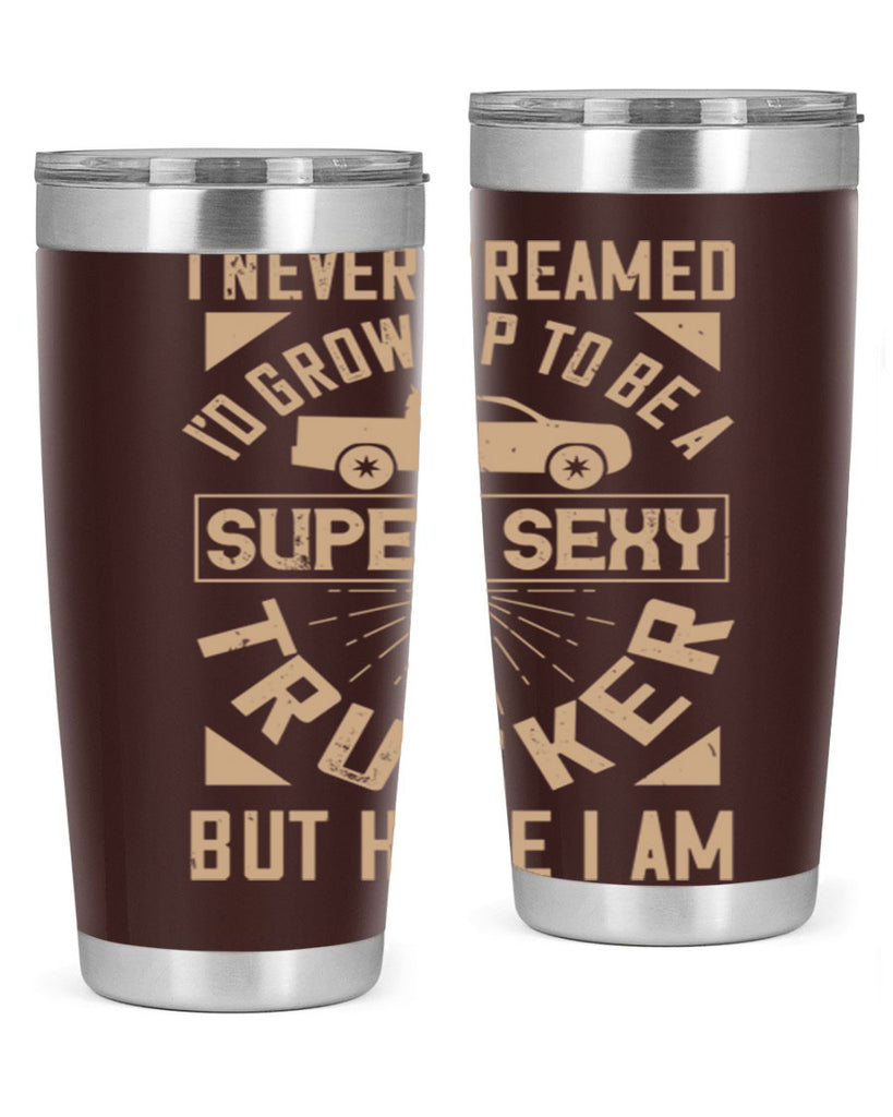 i never dreamed i’ grow up to be a super sexy trucker but here i am Style 41#- truck driver- tumbler