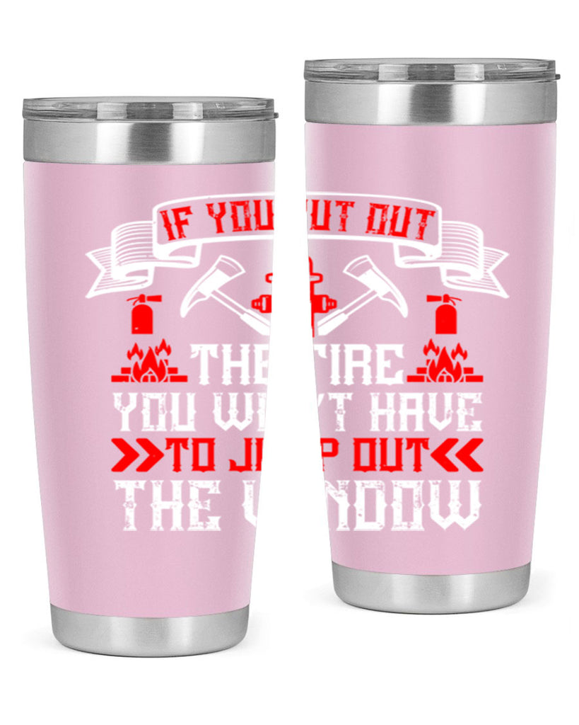 If you put out the fire you won’t have to jump out the window Style 58#- fire fighter- tumbler