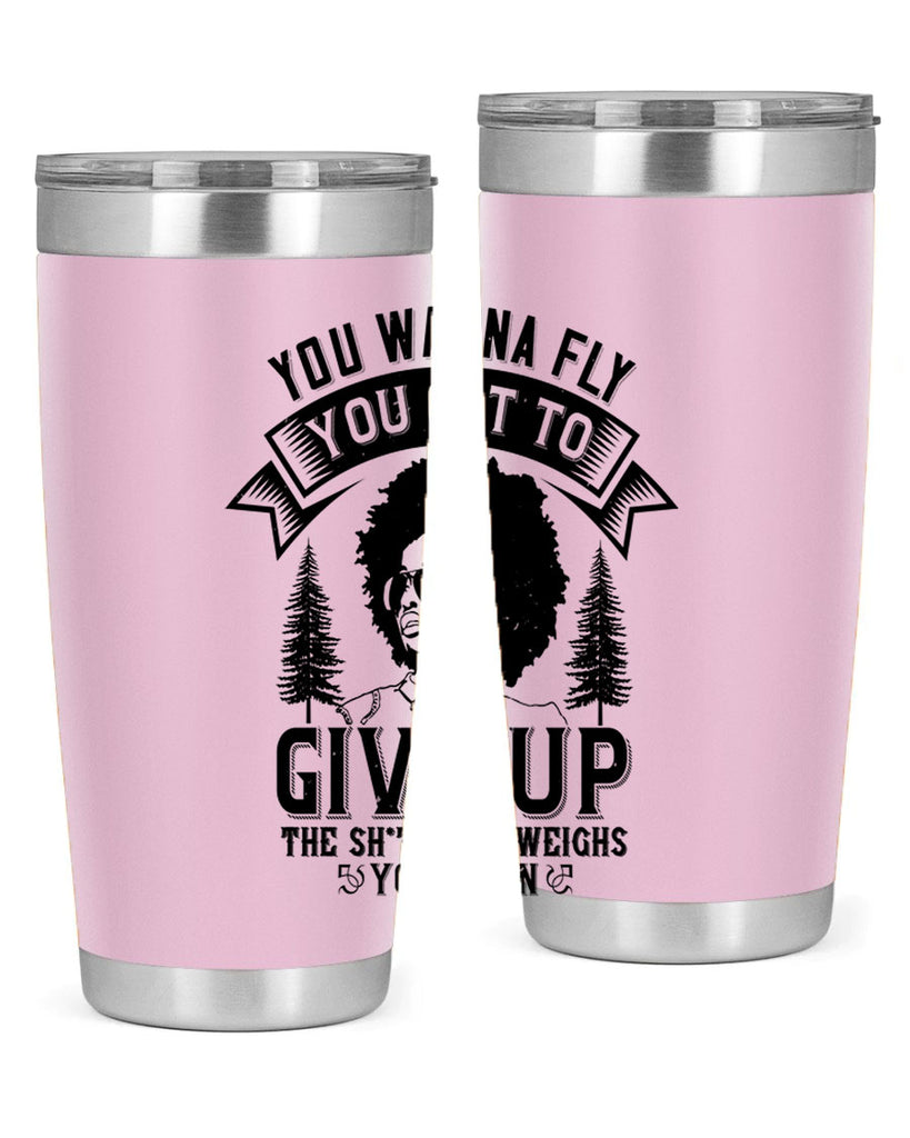 You wanna fly you got to give up the sht that weighs you down Style 47#- afro- Tumbler