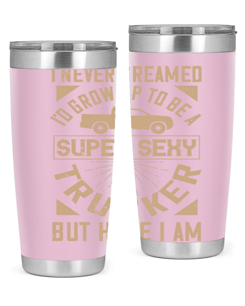 i never dreamed i’ grow up to be a super sexy trucker but here i am Style 41#- truck driver- tumbler