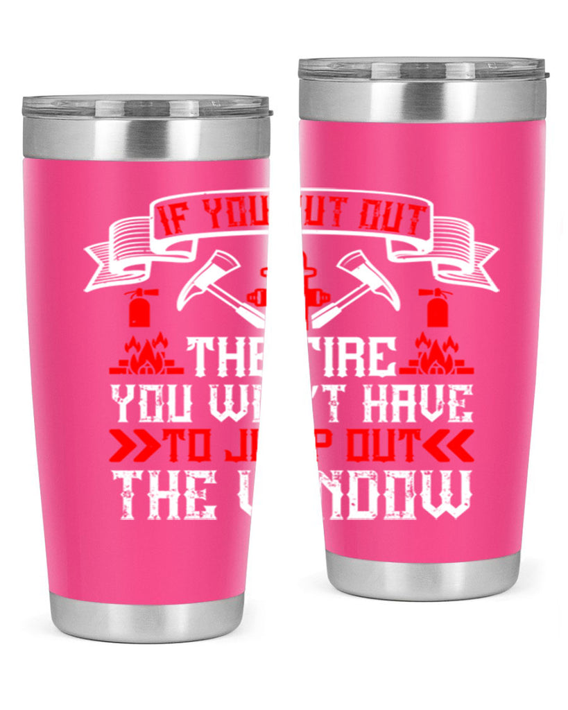 If you put out the fire you won’t have to jump out the window Style 58#- fire fighter- tumbler