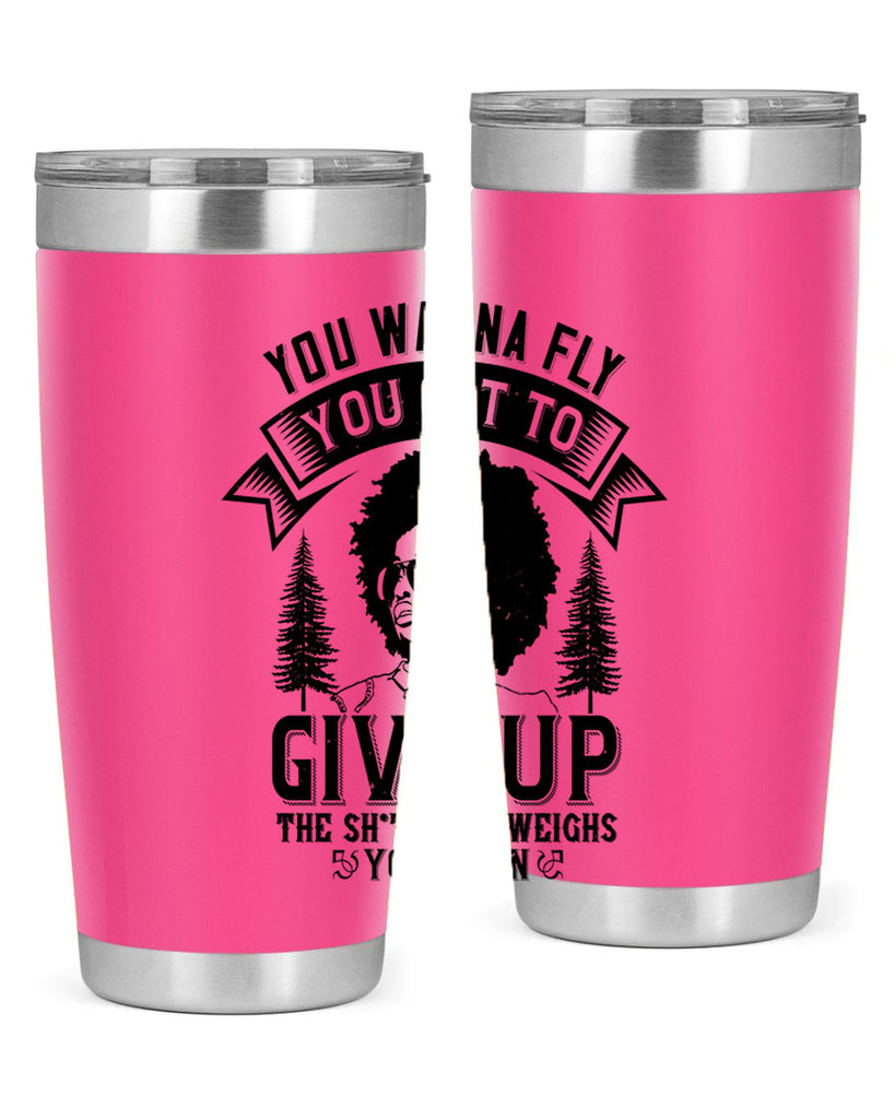 You wanna fly you got to give up the sht that weighs you down Style 47#- afro- Tumbler