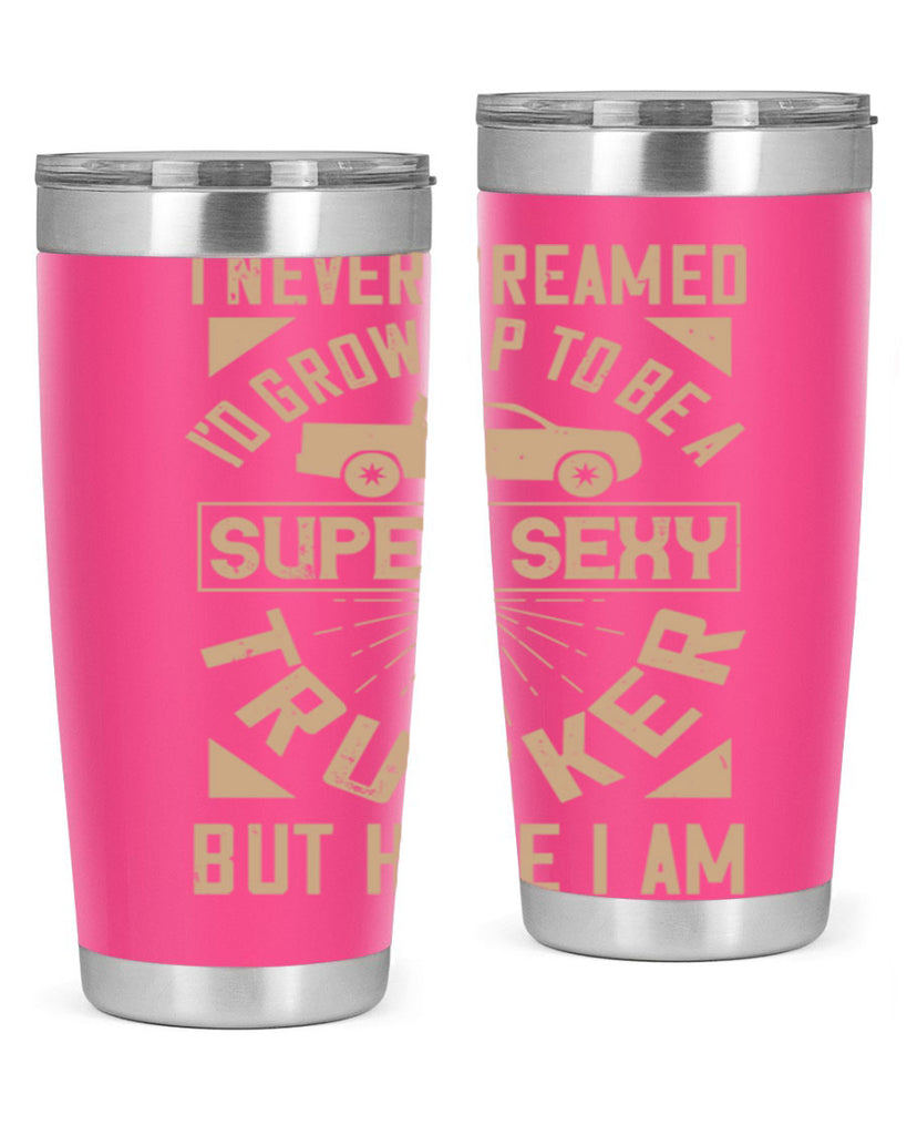 i never dreamed i’ grow up to be a super sexy trucker but here i am Style 41#- truck driver- tumbler