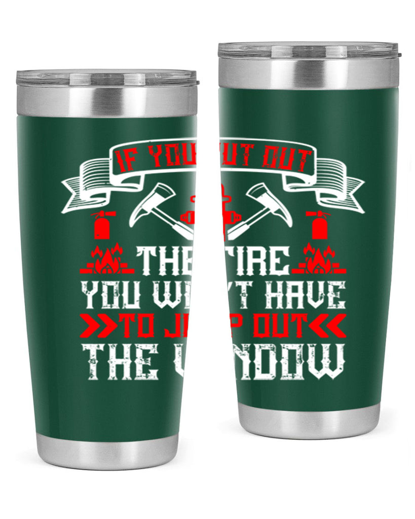 If you put out the fire you won’t have to jump out the window Style 58#- fire fighter- tumbler