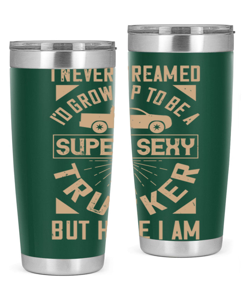 i never dreamed i’ grow up to be a super sexy trucker but here i am Style 41#- truck driver- tumbler