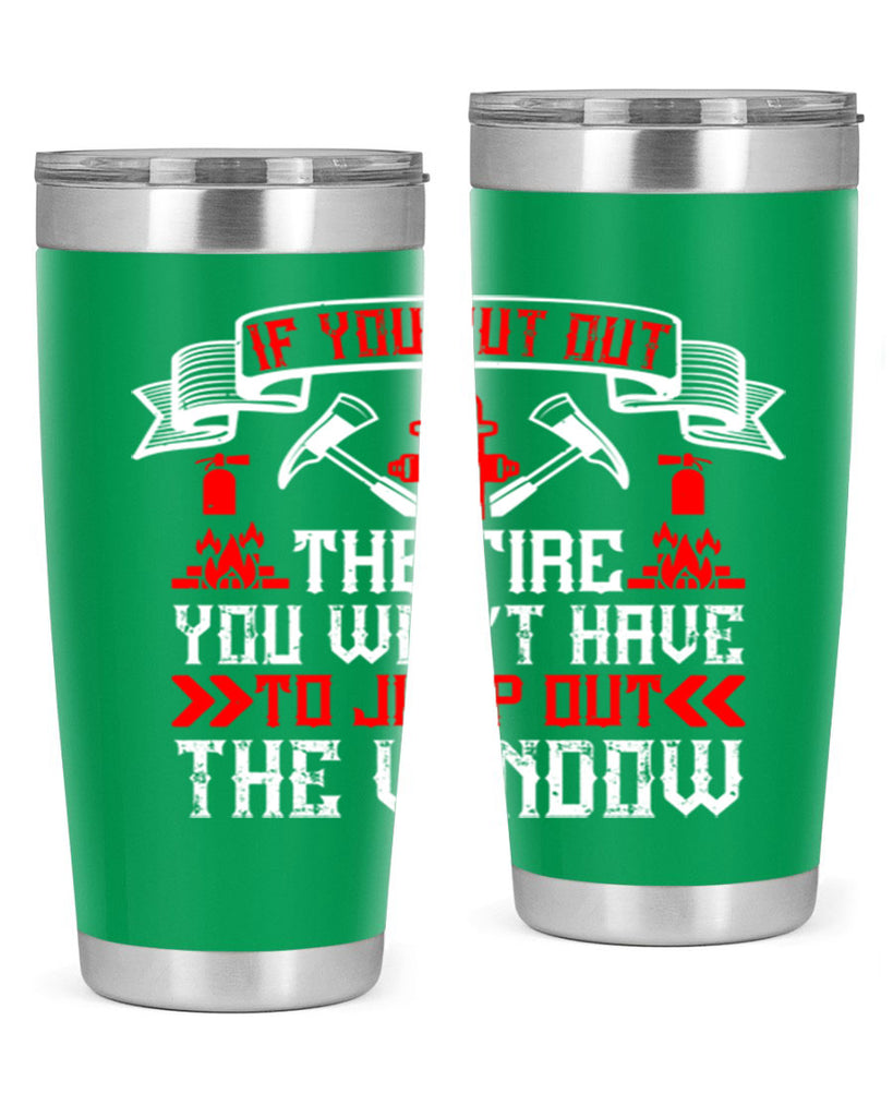 If you put out the fire you won’t have to jump out the window Style 58#- fire fighter- tumbler