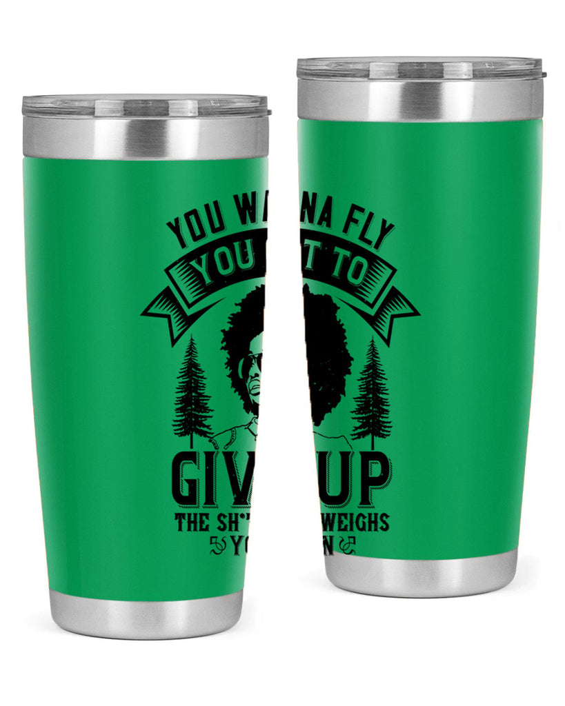 You wanna fly you got to give up the sht that weighs you down Style 47#- afro- Tumbler