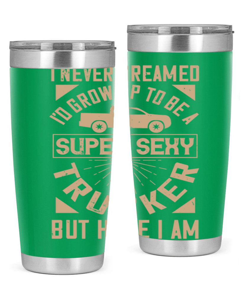 i never dreamed i’ grow up to be a super sexy trucker but here i am Style 41#- truck driver- tumbler