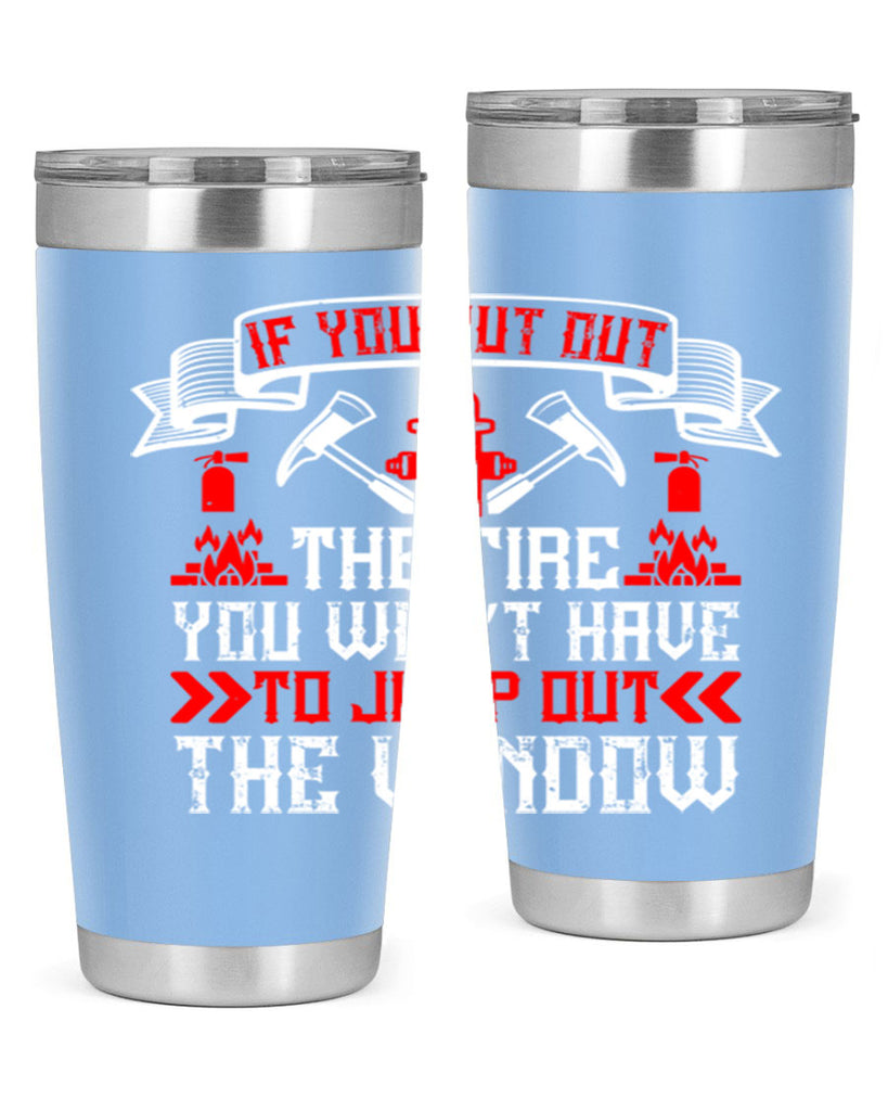 If you put out the fire you won’t have to jump out the window Style 58#- fire fighter- tumbler