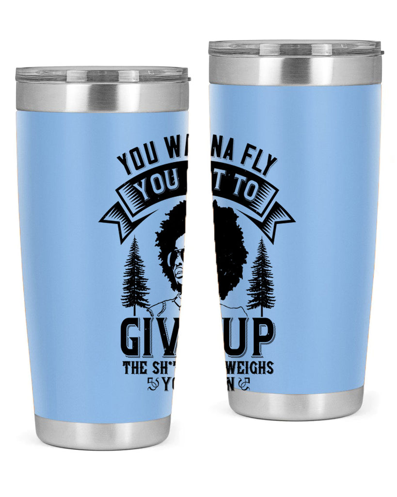 You wanna fly you got to give up the sht that weighs you down Style 47#- afro- Tumbler