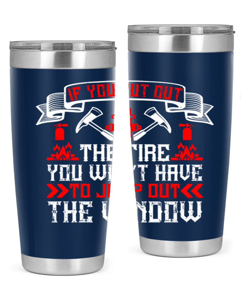 If you put out the fire you won’t have to jump out the window Style 58#- fire fighter- tumbler