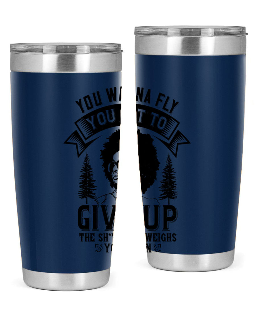 You wanna fly you got to give up the sht that weighs you down Style 47#- afro- Tumbler